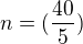 $n=(\frac{40}{5})$
