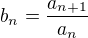 $b_n = \frac{a_{n+1}}{a_{n}}$