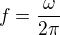 $f=\frac{\omega}{2{\pi}}$