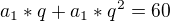 $a_{1}*q+a_{1}*q^{2}=60$