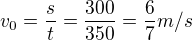 $v_{0}=\frac{s}{t}=\frac{300}{350}=\frac{6}{7}m/s$