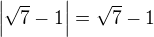 $\left|\sqrt7-1\right|=\sqrt7-1$