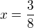 $x=\frac{3}{8}$