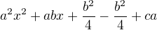 $a^2x^2+abx+\frac{b^2}{4}-\frac{b^2}{4}+ca$