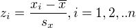 $z_{i} = \frac{x_{i} - \overline{x}}{s_{x}}, i = 1, 2, .. n$