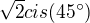 $\sqrt 2 cis (45�)$