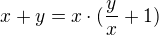 $x + y = x \cdot (\frac{y}{x} + 1)$