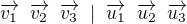 $\overrightarrow{v_1} \;\; \overrightarrow{v_2}\;\; \overrightarrow{v_3}\;\; | \;\;\overrightarrow{u_1} \;\;\overrightarrow{u_2}\;\; \overrightarrow{u_3}$