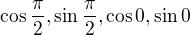 $\cos \frac{\pi }{2}, \sin \frac{\pi }{2}, \cos 0, \sin 0$