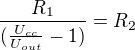 $\frac{R_{1}}{(\frac{U_{cc}}{U_{out}}-1)}=R_{2}$