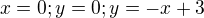 $x=0; y=0; y=-x+3$