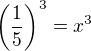 $\(\frac{1}{5}\)^3=x^3$