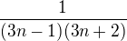 $\frac{1}{(3n-1)(3n+2)}$