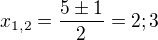 $x_{1,2}=\frac{5\pm 1}{2}=2;3$