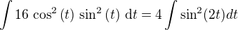 $\int%20%2016\,\cos^2%20\left(t\right)\,\sin%20^2\left(t\right)\,\mathrm{d}t=4\int \sin^2(2t)dt$