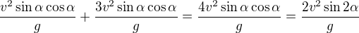 $\frac{v^2\sin \alpha \cos \alpha }{g}+\frac{3v^2\sin \alpha \cos \alpha }{g}=\frac{4v^2\sin \alpha \cos \alpha }{g}=\frac{2v^2\sin2 \alpha}{g}$