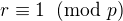 $r \equiv 1 \;\;(\text{mod }p)$