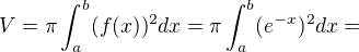 $V=\pi \int_{a}^{b}(f(x))^{2}dx= \pi \int_{a}^{b} (e^{-x})^2dx =$
