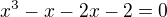 $x^3-x-2x-2=0$