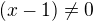 $(x-1)\not=0$