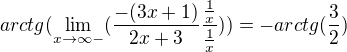 $arctg (\lim_{x\to\infty- } ({\frac{-(3x+1)}{2x+3}} \frac{\frac{1}{x}}{\frac{1}{x}})) = -arctg(\frac{3}{2})$
