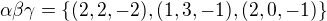 $\alpha \beta \gamma =\{(2,2,-2),(1,3,-1),(2 ,0,-1)\} $
