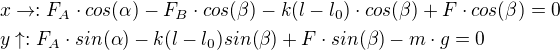 $x \rightarrow :F_A\cdot cos(\alpha)-F_B\cdot cos(\beta)-k(l-l_0)\cdot cos(\beta)+F\cdot cos(\beta)=0\nly \uparrow :F_A\cdot sin(\alpha)-k(l-l_0)sin(\beta)+F\cdot sin(\beta)-m\cdot g=0$