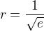 $r=\frac{1}{\sqrt{e}}$