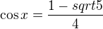 $\cos x = \frac {1-sqrt 5} {4}$