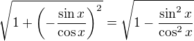 $\sqrt{1+\(-\frac{\sin x}{\cos x}\)^2}=\sqrt{1-\frac{\sin^2 x}{\cos^2 x}}$