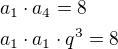 $a_1\cdot a_4=8\nla_1\cdot a_1\cdot q^3=8$