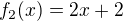 $f_2(x) = 2x + 2$