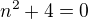 $n^{2}+4=0$