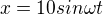 $x=10sin\omega t$