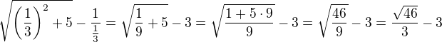 $\sqrt{\(\frac{1}{3}\)^2+5}-\frac{1}{\frac{1}{3}}=\sqrt{\frac{1}{9}+5}-3=\sqrt{\frac{1+5\cdot 9}{9}}-3=\sqrt{\frac{46}{9}}-3=\frac{\sqrt{46}}{3}-3$