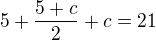 $5+\frac{5+c}{2}+c=21$