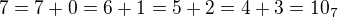$7 = 7+0 = 6 + 1 = 5 + 2 = 4 + 3 = 10_7$