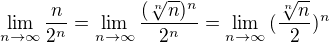$\lim_{n\to\infty }\frac{n}{2^{n}}=\lim_{n\to\infty }\frac{(\sqrt[n]{n})^n}{2^{n}}=\lim_{n\to\infty }{(\frac{\sqrt[n]{n}}{2}}) ^{n}$