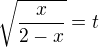 ${\sqrt{\frac{x}{2-x}}}=t$