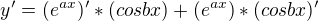 $y'= (e^{ax})'*(cos bx) + (e^{ax})*(cos bx)'$