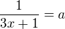 $\frac{1}{3x+1}=a$