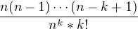 $ \frac{n(n-1)\cdots(n-k+1)}{n^k*k!}$