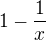 $1-\frac{1}{x}$