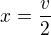 $x=\frac{v}{2}$