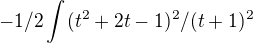 $-1/2\int_{}^{}(t^2+2t-1)^2/(t+1)^2$