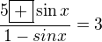 $\frac{5\boxed{+}\sin x}{1-sin x}=3$