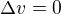 $\Delta v=0$