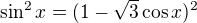 $\sin^2 x = (1-\sqrt{3} \cos x)^2$