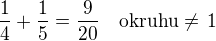$\frac 14+\frac 15=\frac{9}{20}\quad\rm{okruhu}\ne\,1$