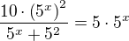 $\frac{10\cdot \left(5^x\right)^2}{5^x + 5^2} = 5\cdot 5^x$